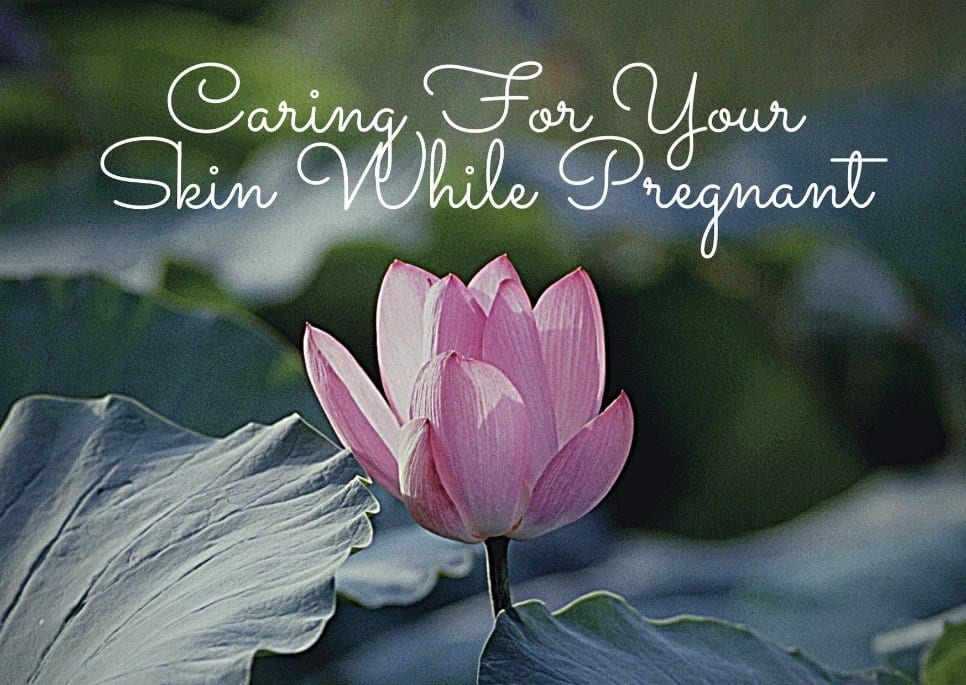 Caring For Your Skin While Pregnant