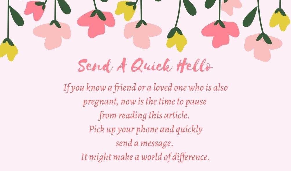 Send a quick hello! If you know a friend or loved one who is also pregnant, now is the time to pause from reading this article. Pick up your phone and quickly send a message. It might make a world of difference.